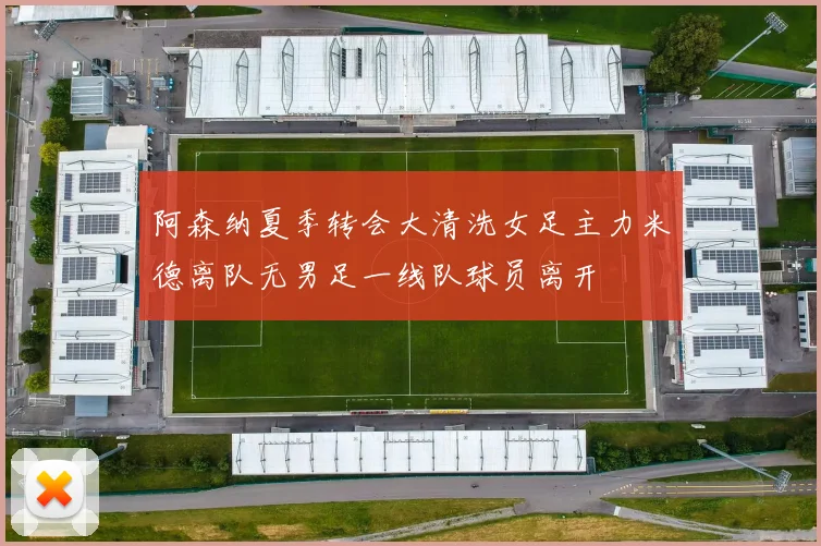 阿森纳夏季转会大清洗女足主力米德离队无男足一线队球员离开