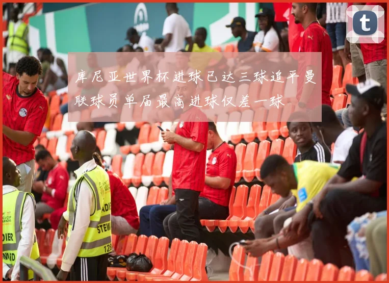 库尼亚世界杯进球已达三球追平曼联球员单届最高进球仅差一球