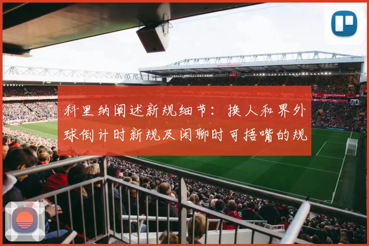 科里纳阐述新规细节：换人和界外球倒计时新规及闲聊时可捂嘴的规定