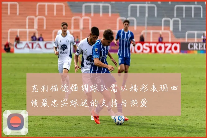 克利福德强调球队需以精彩表现回馈最忠实球迷的支持与热爱