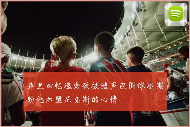 库里回忆选秀夜被嘘声包围球迷期盼他加盟尼克斯的心情