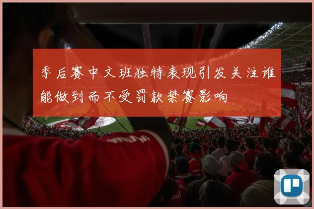 季后赛中文班独特表现引发关注谁能做到而不受罚款禁赛影响