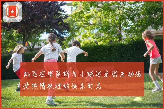 凯恩在堪萨斯与小球迷亲密互动感受热情欢迎的快乐时光