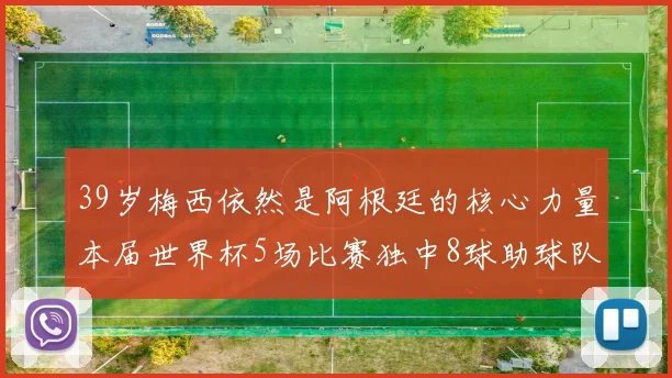 39岁梅西依然是阿根廷的核心力量本届世界杯5场比赛独中8球助球队狂轰14球