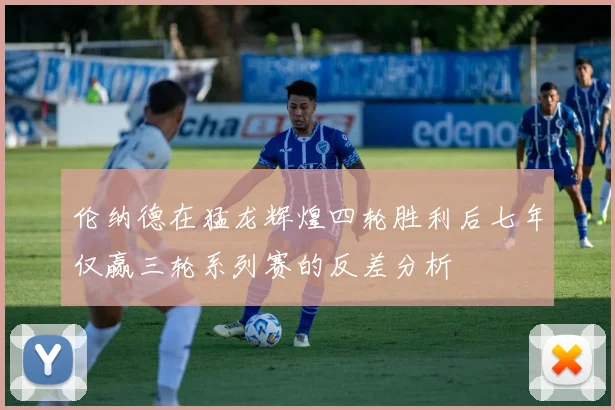 伦纳德在猛龙辉煌四轮胜利后七年仅赢三轮系列赛的反差分析