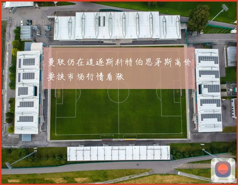 曼联仍在追逐斯科特伯恩茅斯高价要挟市场行情看涨
