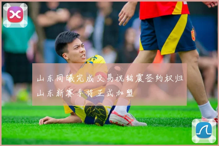 山东同曦完成交易祝铭震签约权归山东新赛季将正式加盟
