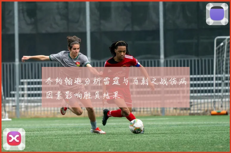 乔约翰逊分析雷霆与马刺之战伤病因素影响胜负结果
