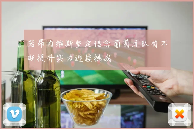 若昂内维斯坚定信念葡萄牙队将不断提升实力迎接挑战