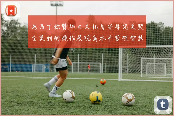 老马丁称赞热火文化与字母完美契合莱利的操作展现高水平管理智慧